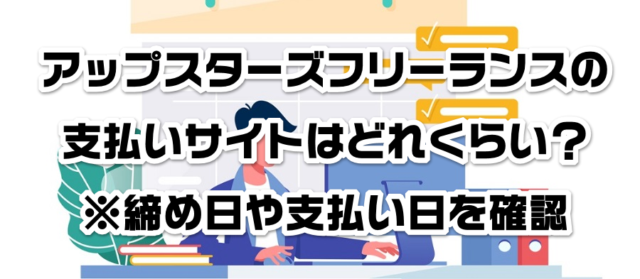 アップスターズフリーランスの支払いサイトはどれくらい?※締め日や支払い日を確認